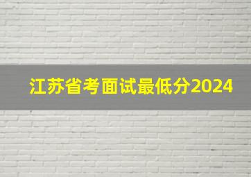 江苏省考面试最低分2024