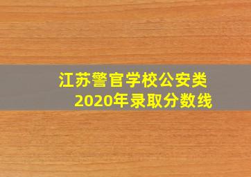 江苏警官学校公安类2020年录取分数线