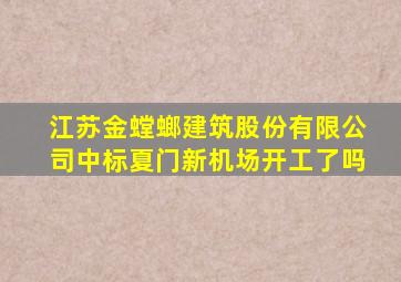 江苏金螳螂建筑股份有限公司中标夏门新机场开工了吗