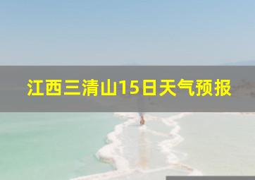 江西三清山15日天气预报