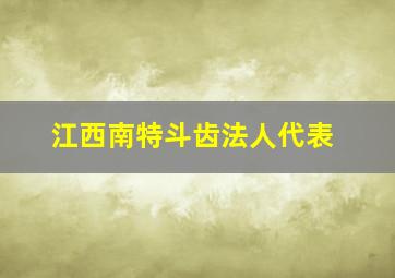 江西南特斗齿法人代表