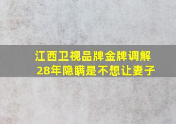 江西卫视品牌金牌调解28年隐瞒是不想让妻子