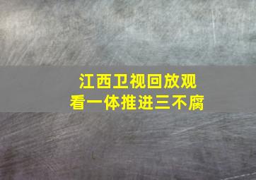 江西卫视回放观看一体推进三不腐