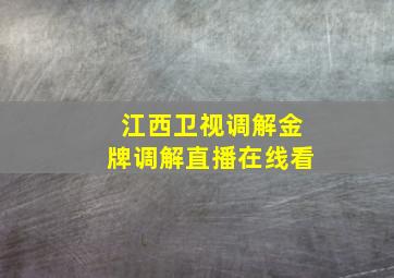 江西卫视调解金牌调解直播在线看