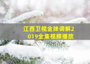 江西卫视金牌调解2019全集视频播放