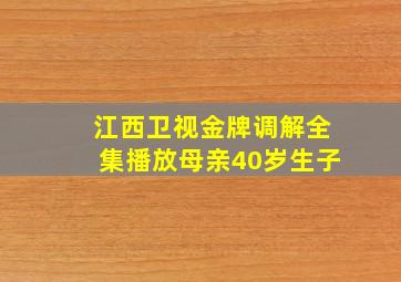 江西卫视金牌调解全集播放母亲40岁生子