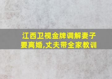 江西卫视金牌调解妻子要离婚,丈夫带全家教训