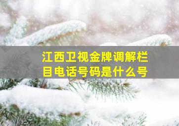 江西卫视金牌调解栏目电话号码是什么号