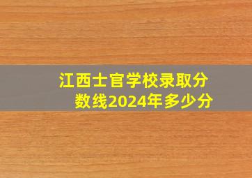 江西士官学校录取分数线2024年多少分