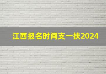 江西报名时间支一扶2024