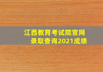 江西教育考试院官网录取查询2021成绩