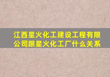 江西星火化工建设工程有限公司跟星火化工厂什么关系