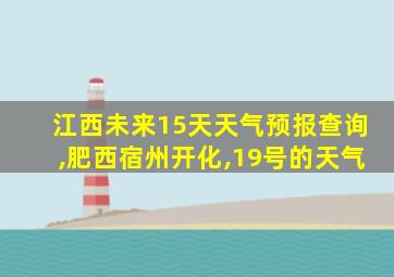 江西未来15天天气预报查询,肥西宿州开化,19号的天气