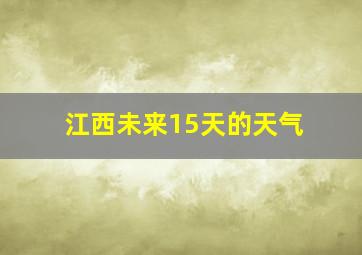 江西未来15天的天气