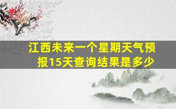 江西未来一个星期天气预报15天查询结果是多少