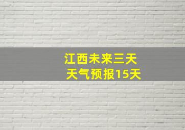 江西未来三天天气预报15天