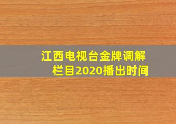 江西电视台金牌调解栏目2020播出时间