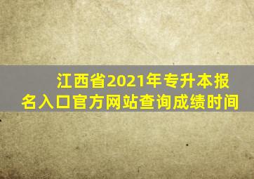 江西省2021年专升本报名入口官方网站查询成绩时间