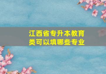 江西省专升本教育类可以填哪些专业