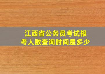 江西省公务员考试报考人数查询时间是多少