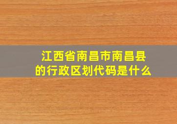 江西省南昌市南昌县的行政区划代码是什么