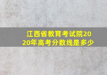 江西省教育考试院2020年高考分数线是多少