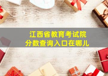 江西省教育考试院分数查询入口在哪儿