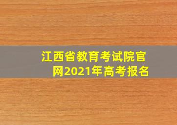 江西省教育考试院官网2021年高考报名