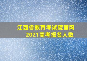 江西省教育考试院官网2021高考报名人数