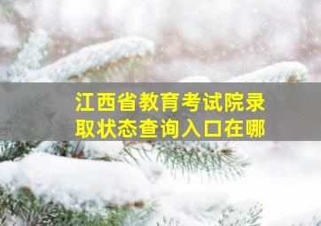 江西省教育考试院录取状态查询入口在哪