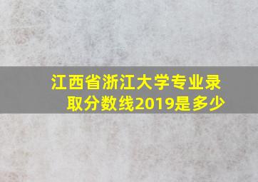 江西省浙江大学专业录取分数线2019是多少