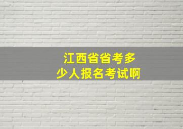 江西省省考多少人报名考试啊