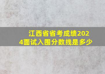 江西省省考成绩2024面试入围分数线是多少