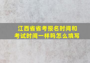 江西省省考报名时间和考试时间一样吗怎么填写