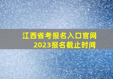 江西省考报名入口官网2023报名截止时间