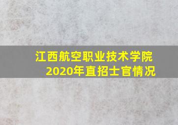 江西航空职业技术学院2020年直招士官情况