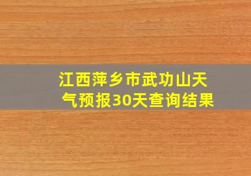 江西萍乡市武功山天气预报30天查询结果