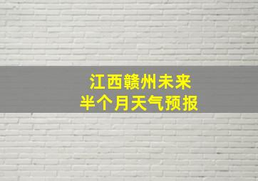 江西赣州未来半个月天气预报