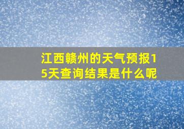 江西赣州的天气预报15天查询结果是什么呢