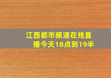 江西都市频道在线直播今天18点到19半