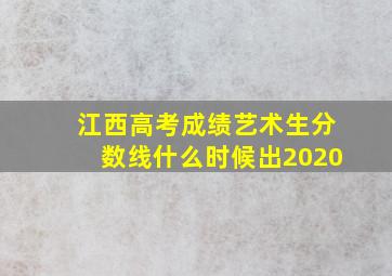 江西高考成绩艺术生分数线什么时候出2020