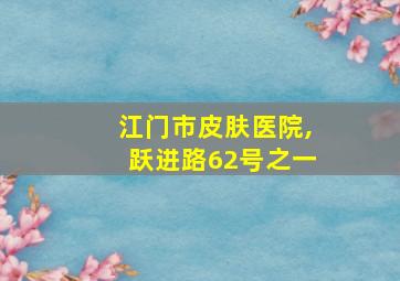 江门市皮肤医院,跃进路62号之一