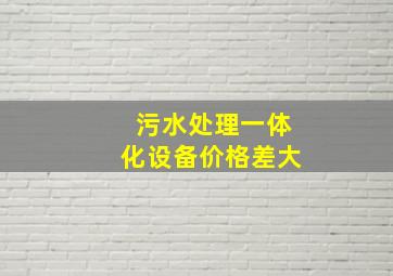 污水处理一体化设备价格差大