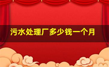 污水处理厂多少钱一个月