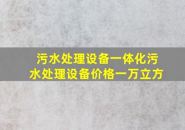 污水处理设备一体化污水处理设备价格一万立方