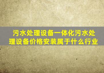 污水处理设备一体化污水处理设备价格安装属于什么行业