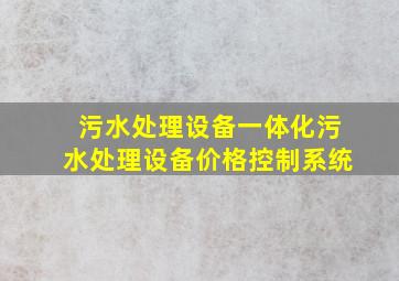 污水处理设备一体化污水处理设备价格控制系统