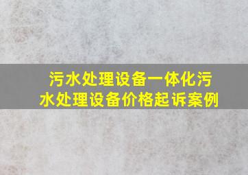 污水处理设备一体化污水处理设备价格起诉案例