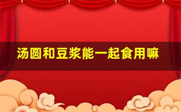 汤圆和豆浆能一起食用嘛