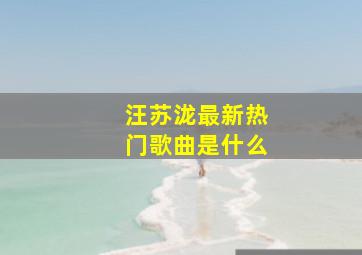 汪苏泷最新热门歌曲是什么